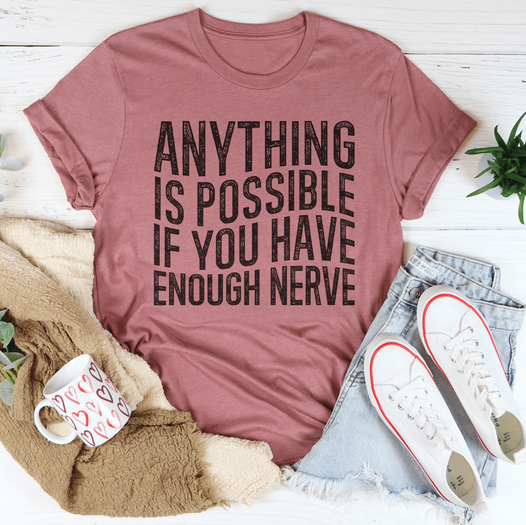 Anything Is Possible If You Have Enough Nerve Tee