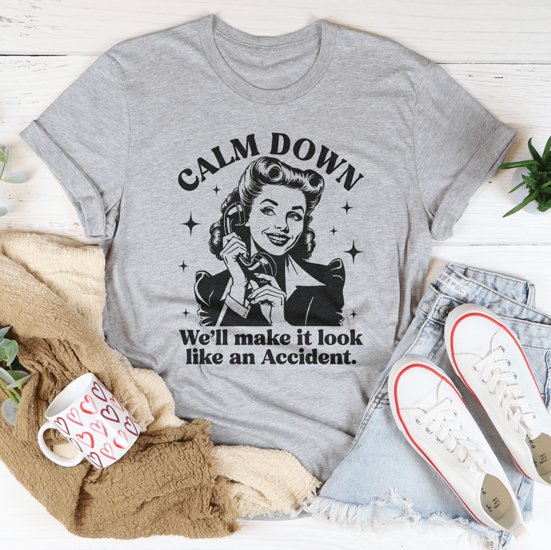Calm Down We'll Make It Look Like An Accidend Tee