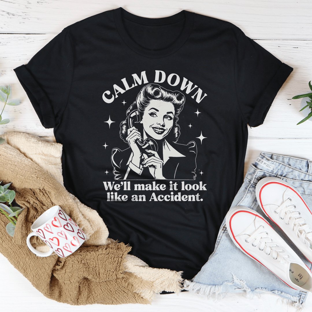 Calm Down We'll Make It Look Like An Accidend Tee