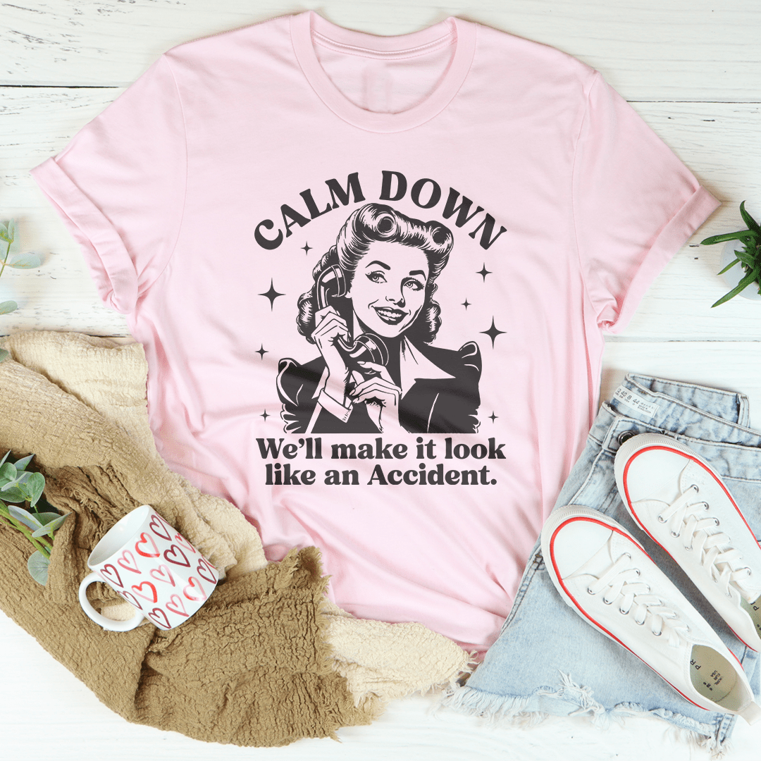 Calm Down We'll Make It Look Like An Accidend Tee