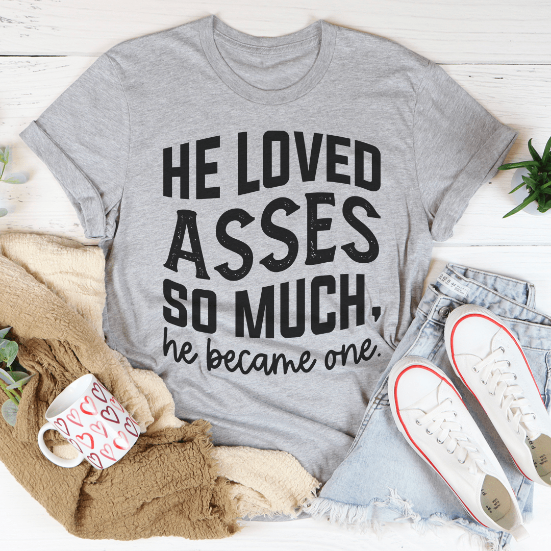 He Loved Asses So Much He Became One Tee