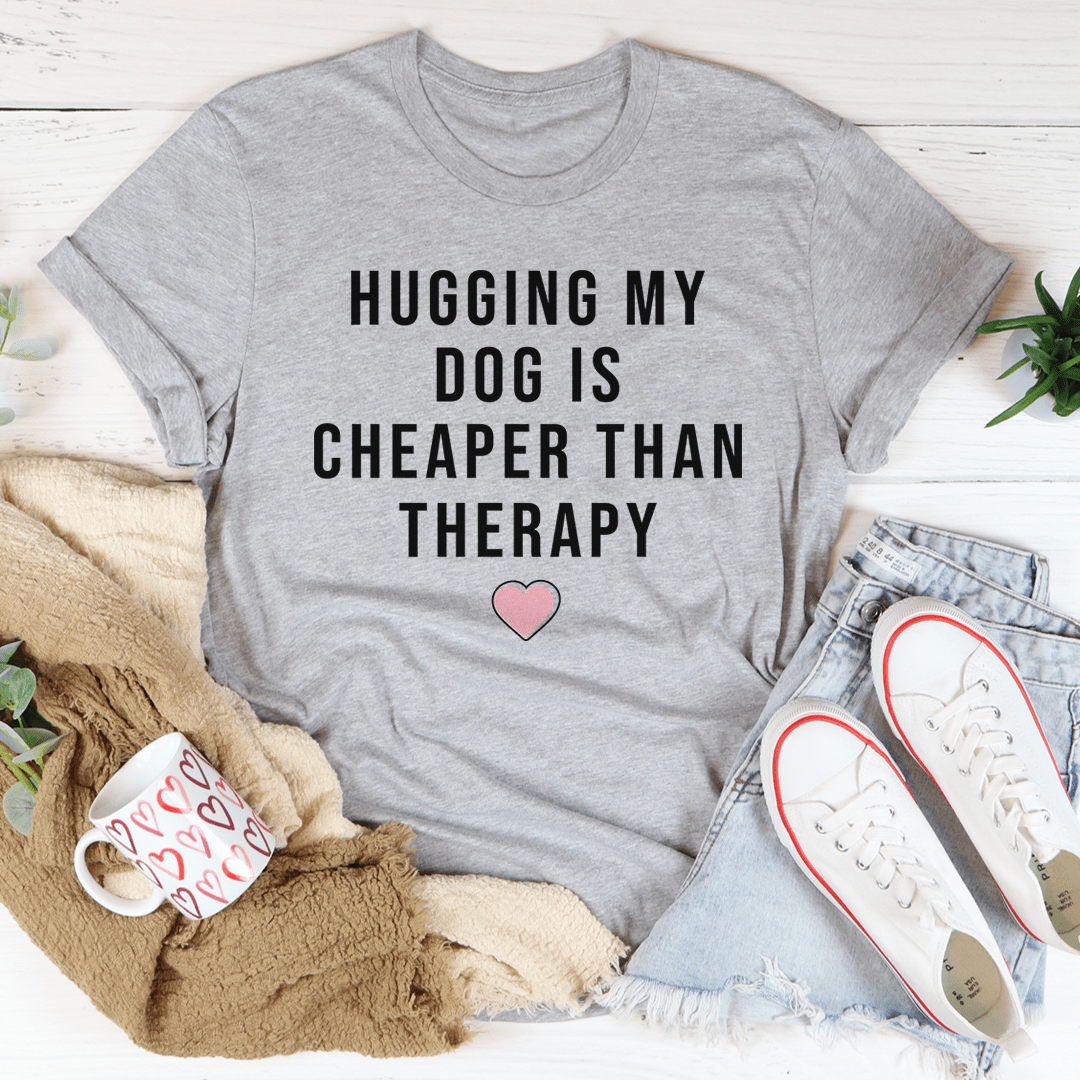 Hugging My Dog Is Cheaper Than Therapy Tee