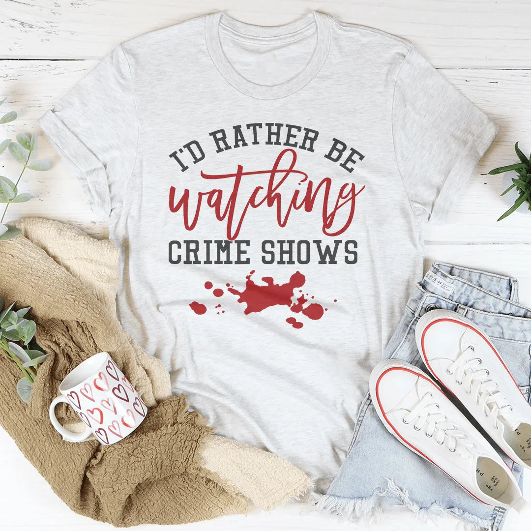 I'd Rather Be Watching Crime Shows Tee