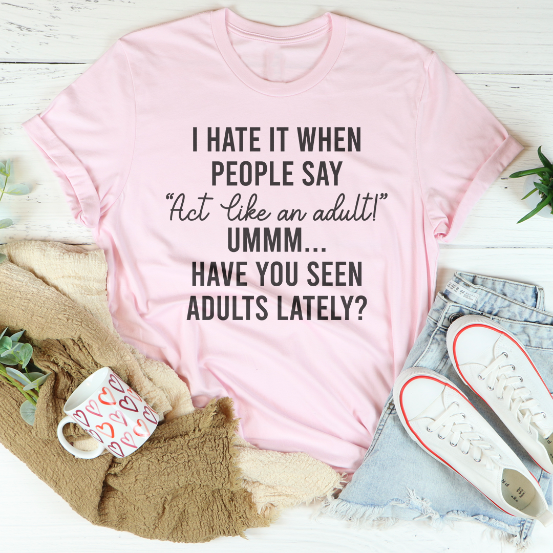 I Hate It When People Say Act Like An Adult – Sarcastic Humor Graphic T-Shirt