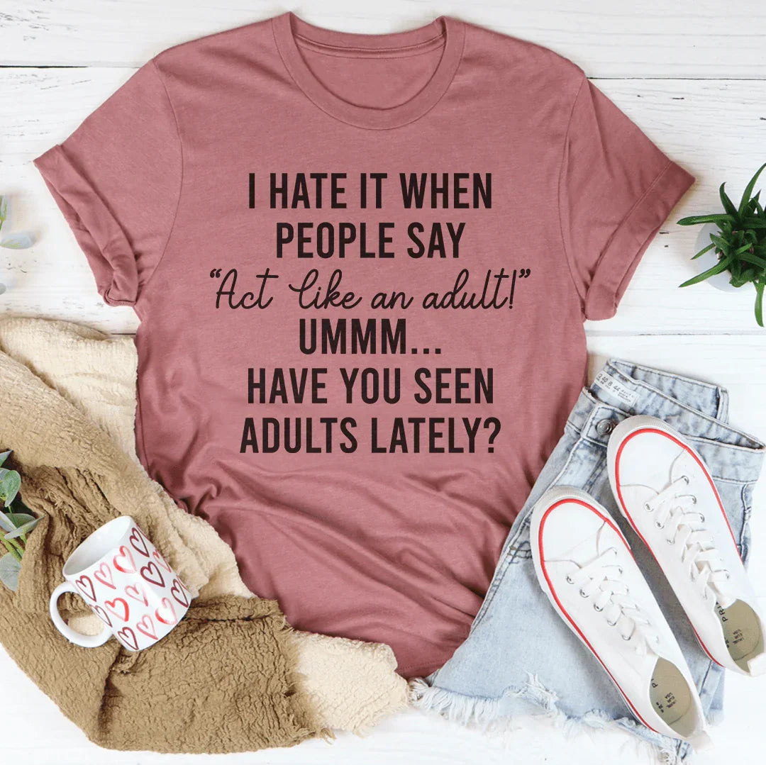 I Hate It When People Say Act Like An Adult – Sarcastic Humor Graphic T-Shirt