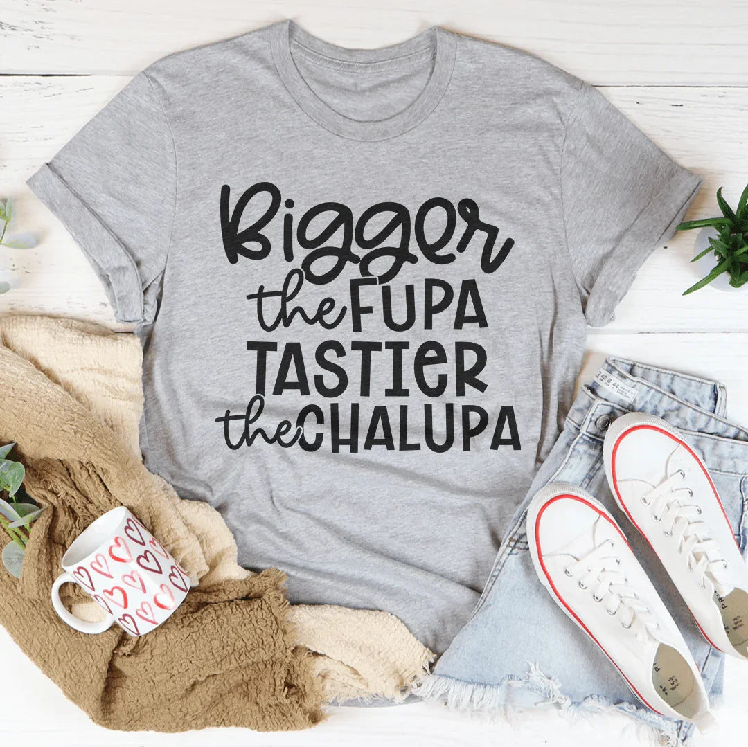 Bigger The Fupa Tastier The Chalupa Tee