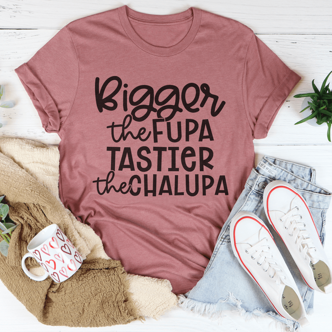 Bigger The Fupa Tastier The Chalupa Tee
