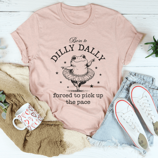 Born To Dilly Dally Forced To Pick Up The Pace Tee