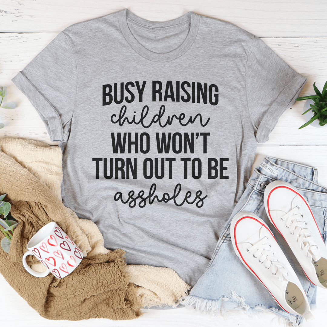 Busy Raising Children Who Won’t Turn Out Tee