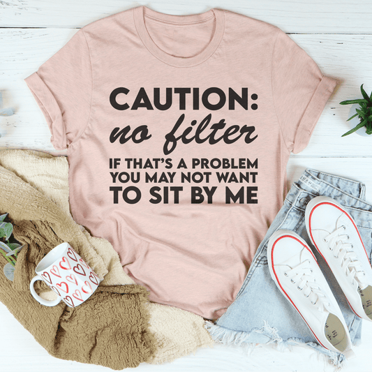 Caution No Filter If That's A Problem You May Not Want To Sit My Me Tee