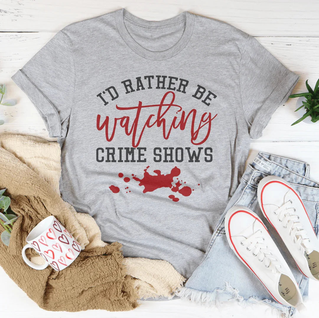 I'd Rather Be Watching Crime Shows Tee