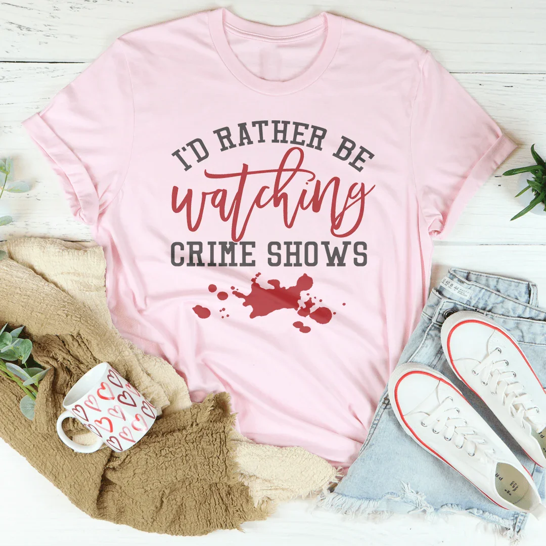 I'd Rather Be Watching Crime Shows Tee