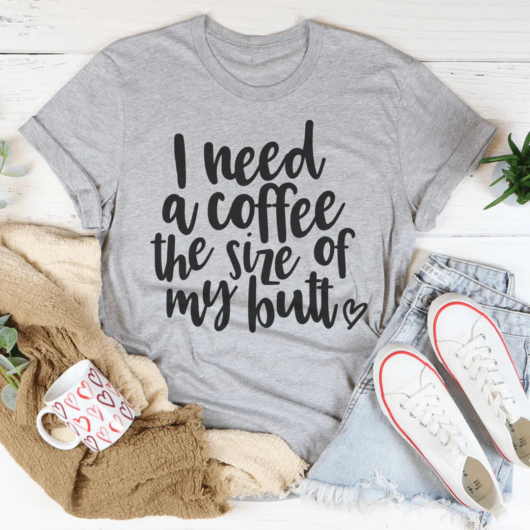 I Need a Coffee The Size of My Butt Tee