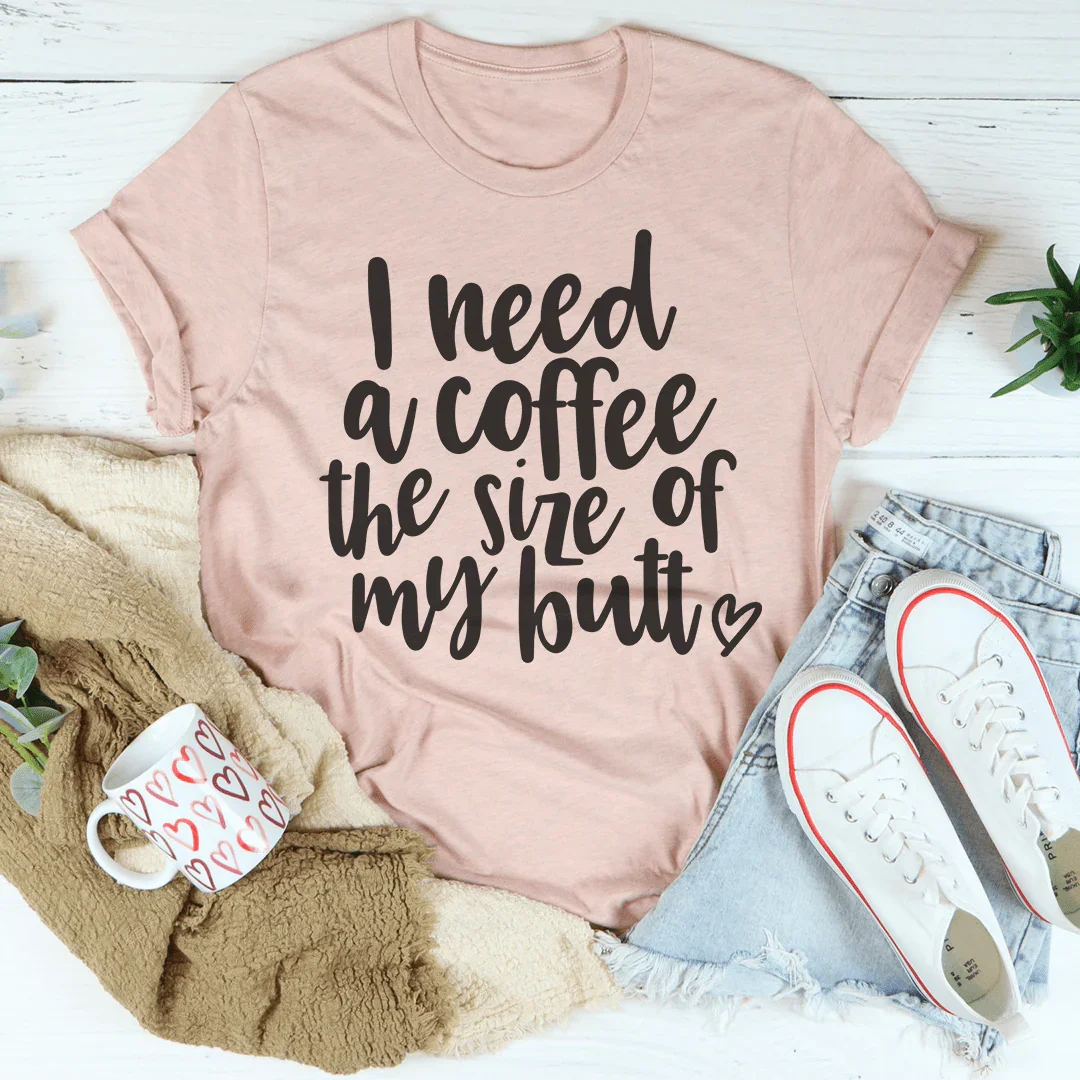 I Need a Coffee The Size of My Butt Tee