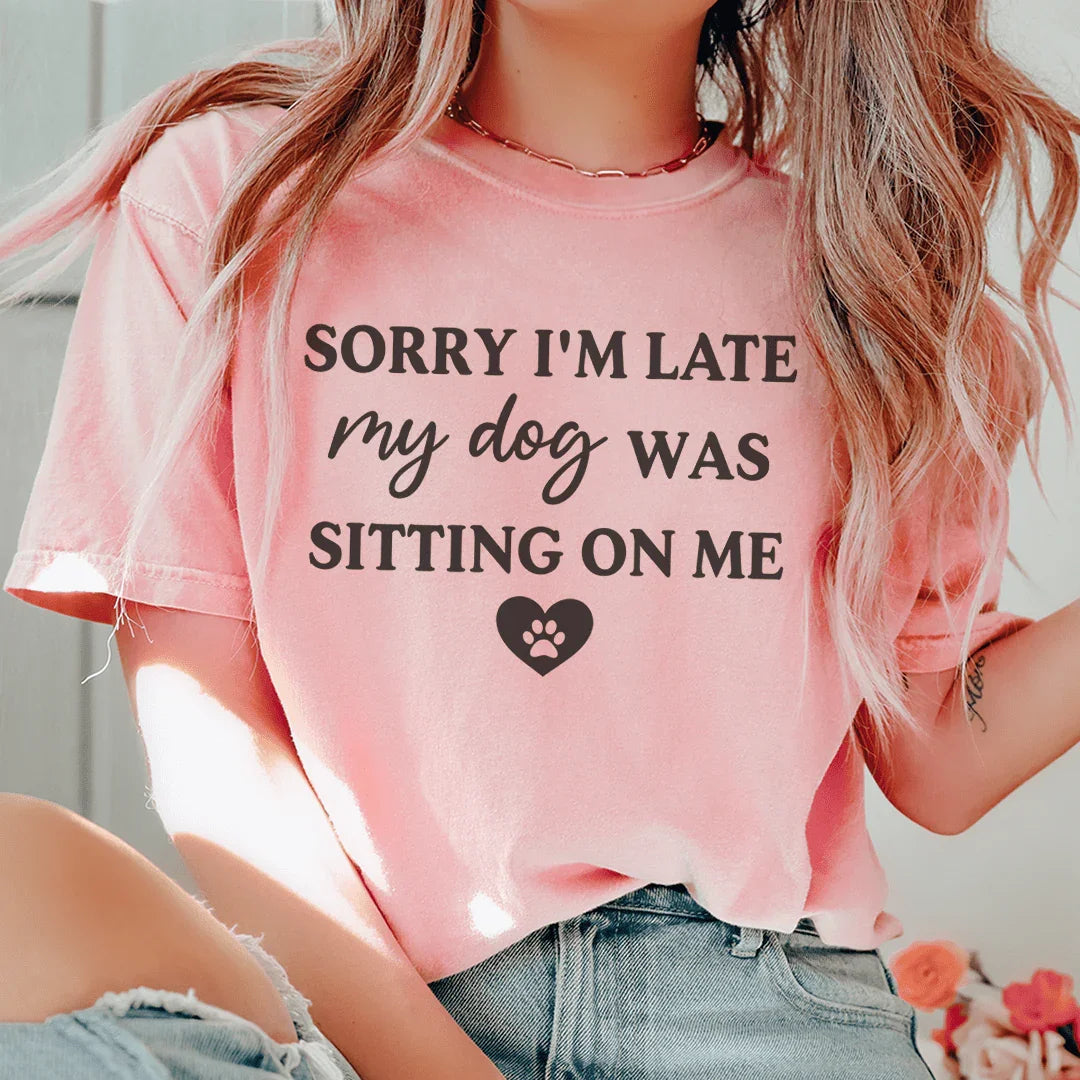 Sorry I'm Late My Dog Was Sitting On Me Tee