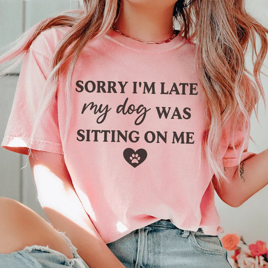 Sorry I'm Late My Dog Was Sitting On Me Tee